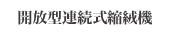 開放型連続式縮絨機