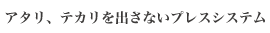 アタリ、テカリを出さないプレスシステム