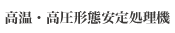 高温・高圧形態安定処理機