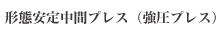 形態安定中間プレス（強圧プレス）