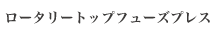 ロータリートップフューズプレス