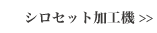 シロセット加工機